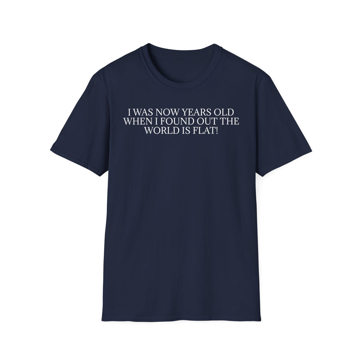 Funny Statement T-Shirt — "I Was Now Years Old When I Found Out the World Is Flat"