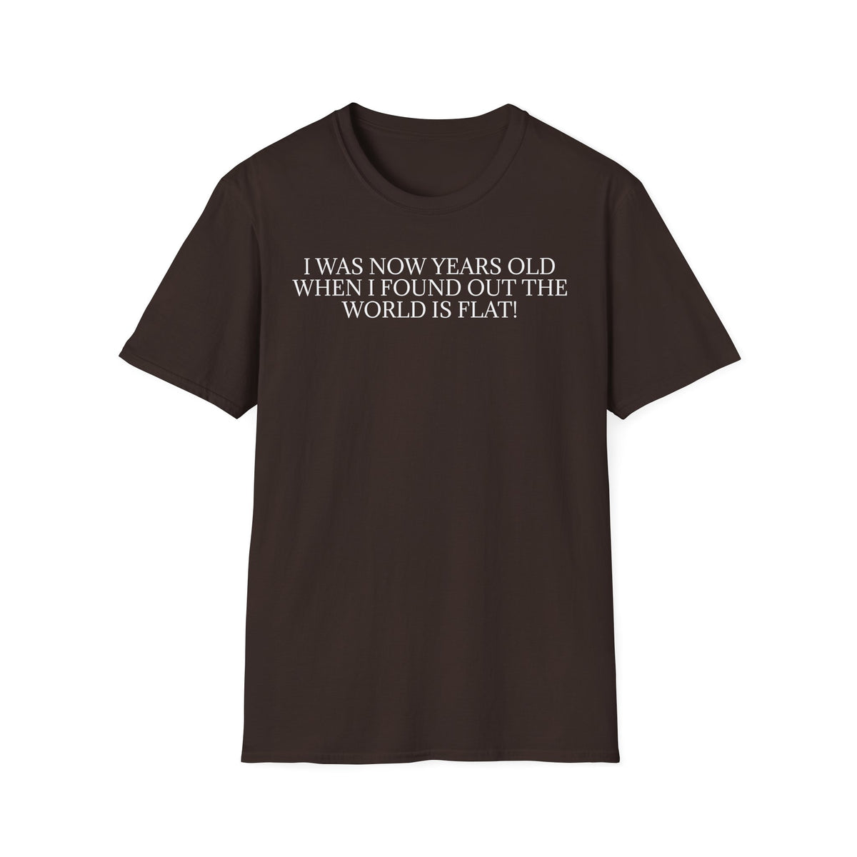 Funny Statement T-Shirt — "I Was Now Years Old When I Found Out the World Is Flat"