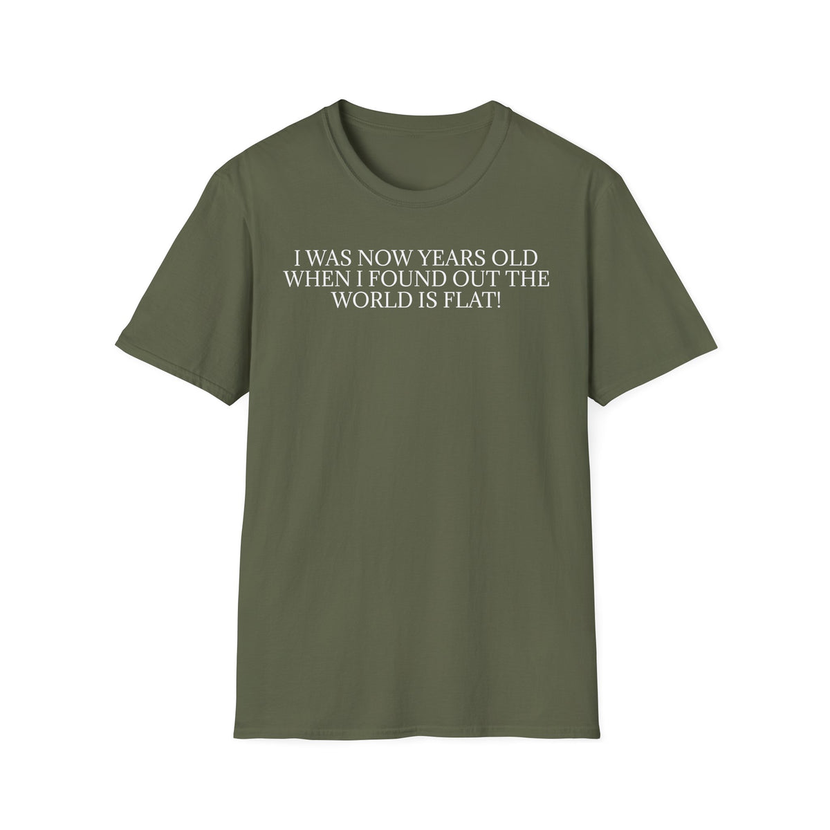 Funny Statement T-Shirt — "I Was Now Years Old When I Found Out the World Is Flat"