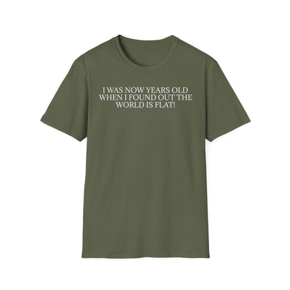 Funny Statement T-Shirt — "I Was Now Years Old When I Found Out the World Is Flat"