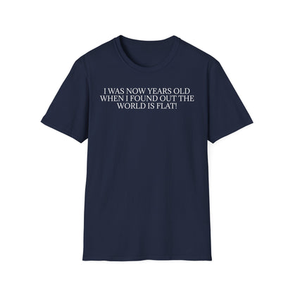Funny Statement T-Shirt — "I Was Now Years Old When I Found Out the World Is Flat"