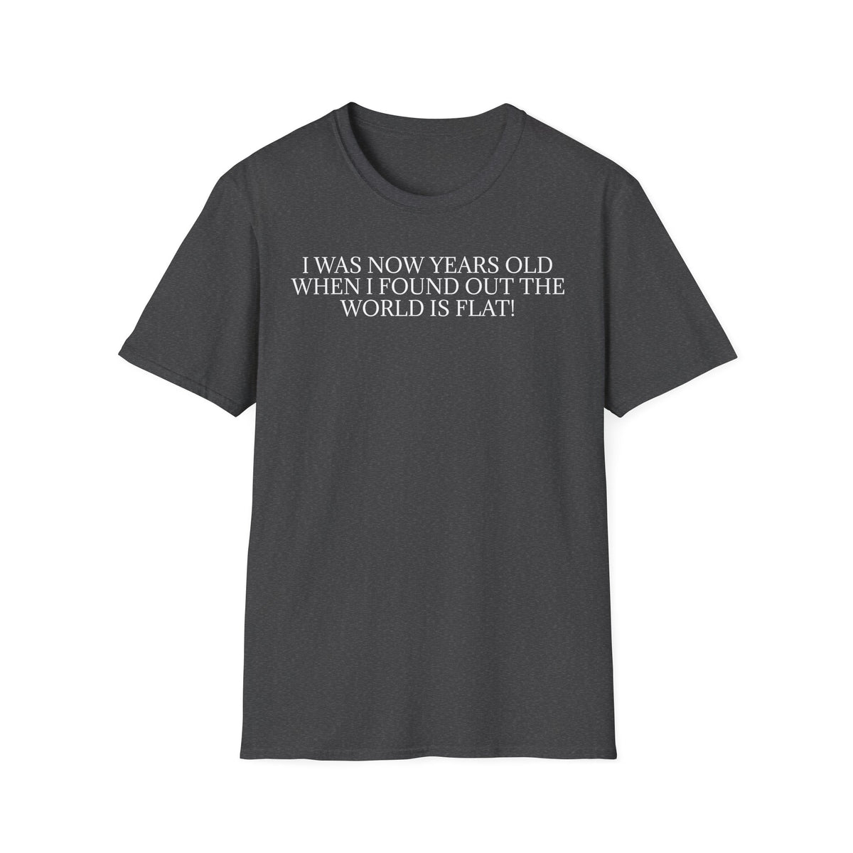 Funny Statement T-Shirt — "I Was Now Years Old When I Found Out the World Is Flat"