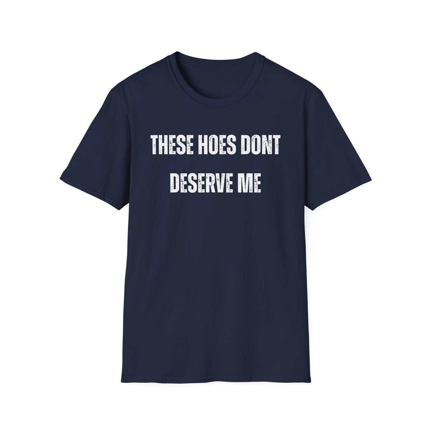"These Hoes Don't Deserve Me" Bold Statement Tee